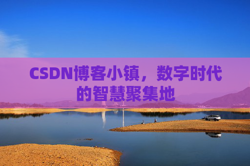 CSDN博客小镇,数字时代的智慧聚集地